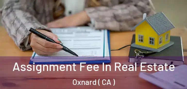  Assignment Fee In Real Estate Oxnard ( CA )