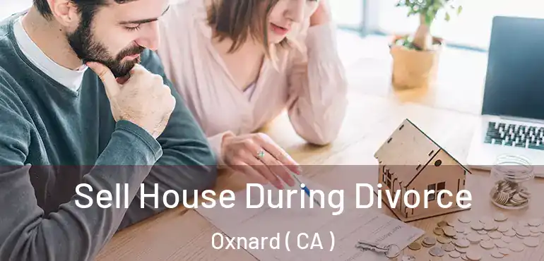  Sell House During Divorce Oxnard ( CA )