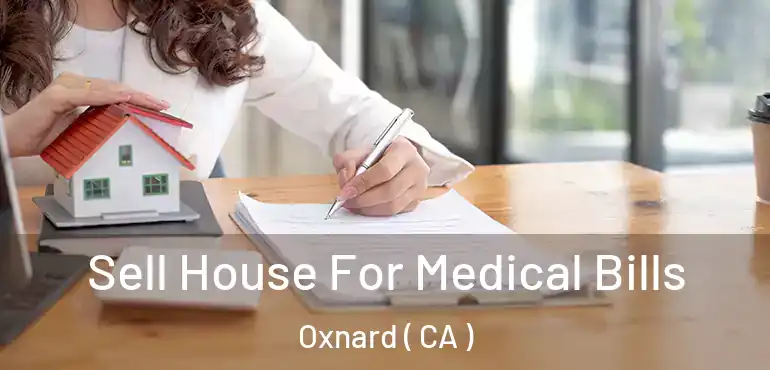  Sell House For Medical Bills Oxnard ( CA )