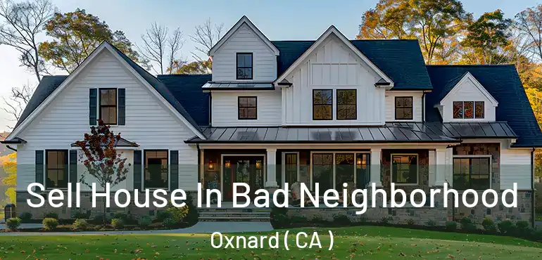  Sell House In Bad Neighborhood Oxnard ( CA )