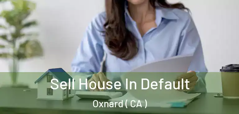  Sell House In Default Oxnard ( CA )