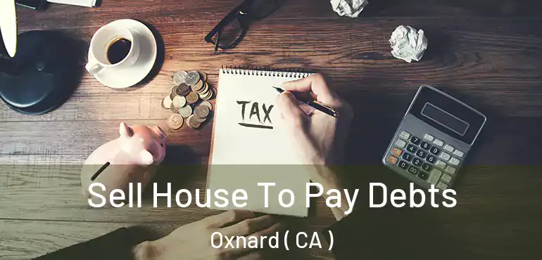 Sell House To Pay Debts Oxnard ( CA )